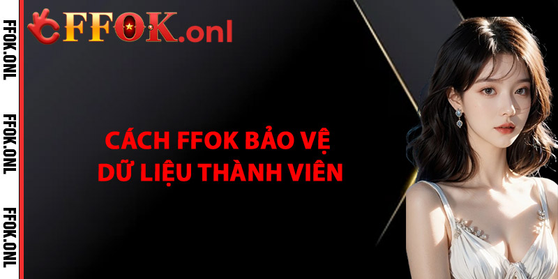 Cách FFok Bảo Vệ Dữ Liệu Thành Viên