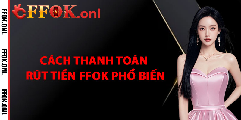 Cách Thanh Toán Rút Tiền FFok Phổ Biến