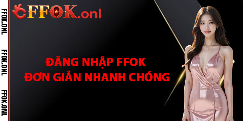 Đăng Nhập FFok Đơn Giản và Nhanh Chóng