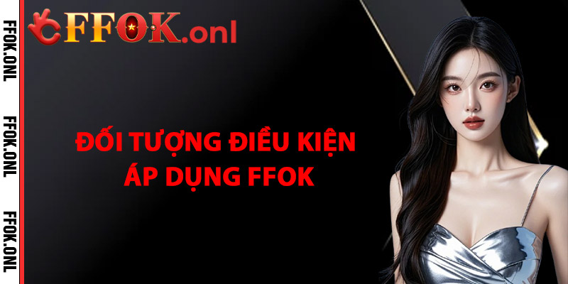 Đối Tượng Và Điều Kiện Áp Dụng FFok