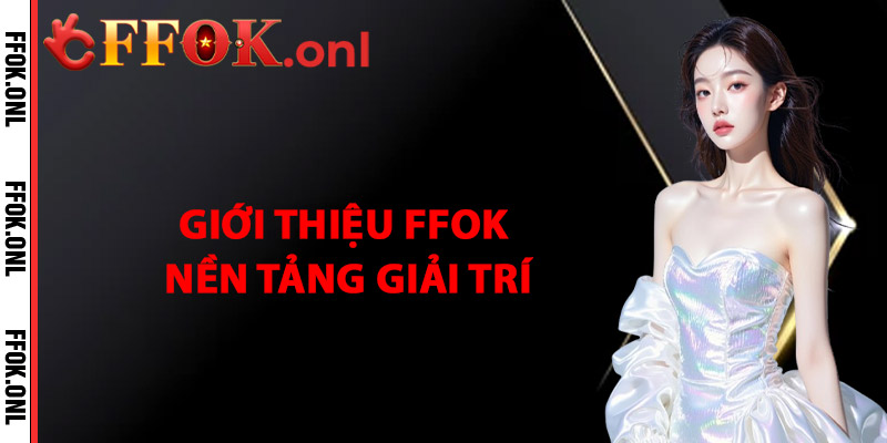Giới Thiệu FFok – Nền Tảng Giải Trí Số Đa Năng