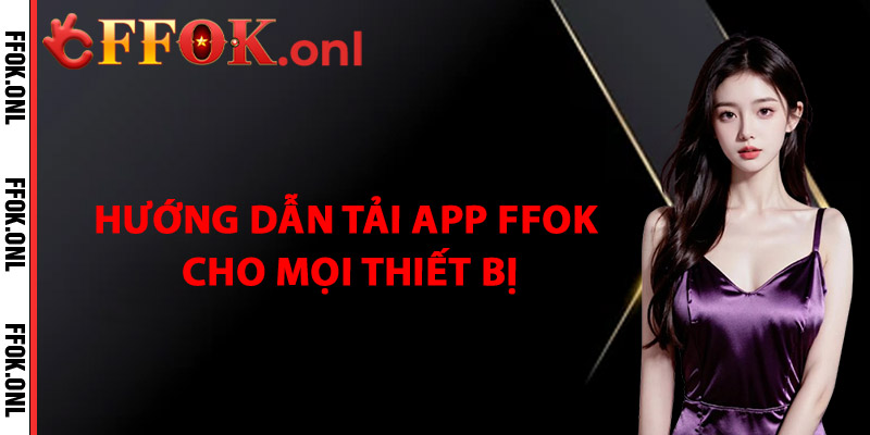 Hướng Dẫn Tải App FFok Cho Mọi Thiết Bị