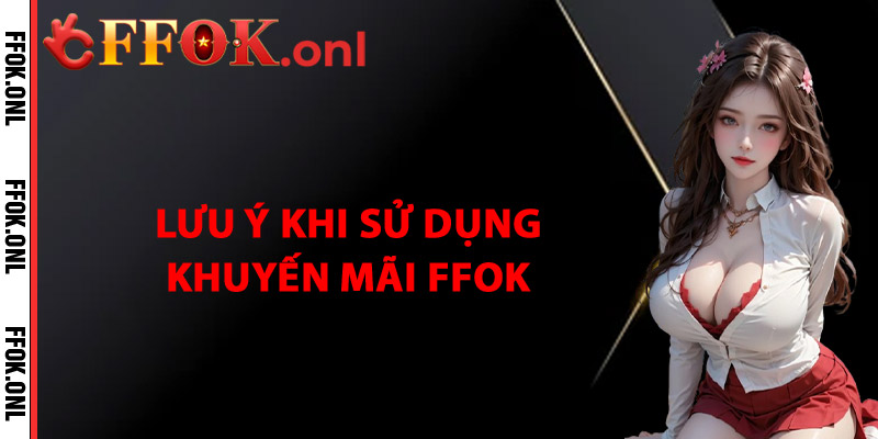 Lưu Ý Quan Trọng Khi Sử Dụng Khuyến Mãi FFok