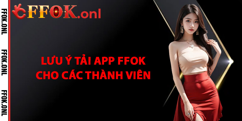 Lưu Ý Tải App FFok Cho Các Thành Viên