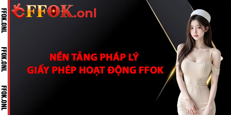 Nền tảng pháp lý giấy phép hoạt động FFok