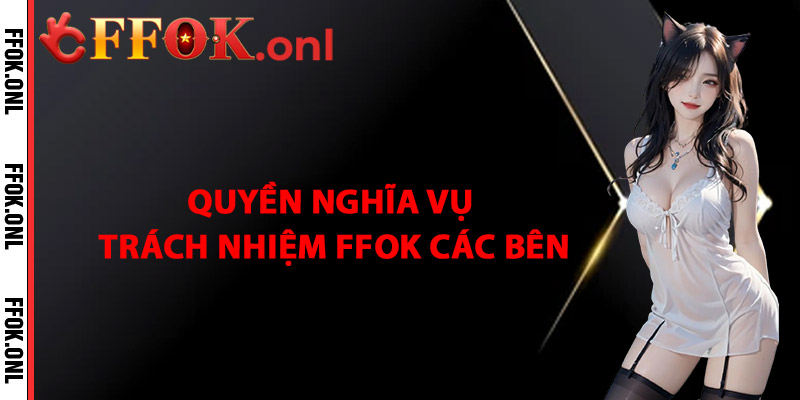 Quyền, Nghĩa Vụ và Trách Nhiệm FFok Và Các BênQuyền, Nghĩa Vụ và Trách Nhiệm FFok Và Các Bên