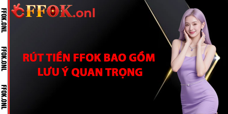 Rút Tiền FFok Bao Gồm Lưu Ý Quan Trọng
