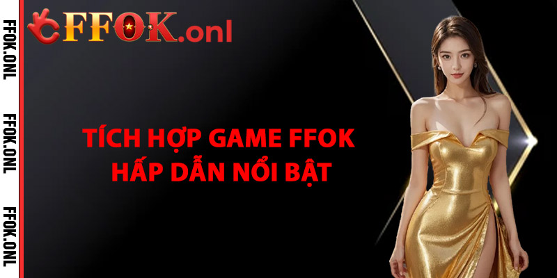 Tích Hợp Game FFok Hấp Dẫn Và Nổi Bật