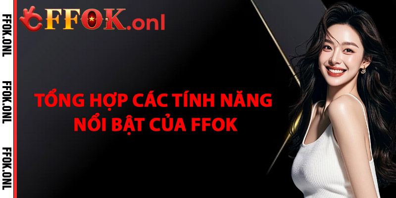 Tổng Hợp Các Tính Năng Nổi Bật Của FFok