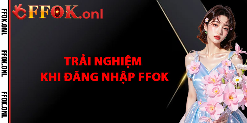 Trải Nghiệm Khi Đăng Nhập FFok